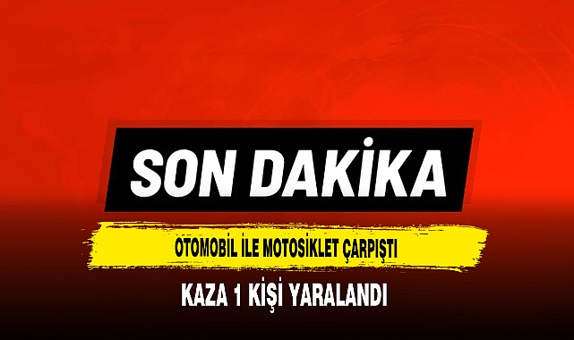 Otomobil ile Motosiklet Çarpıştı 1 Kişi Yaralandı