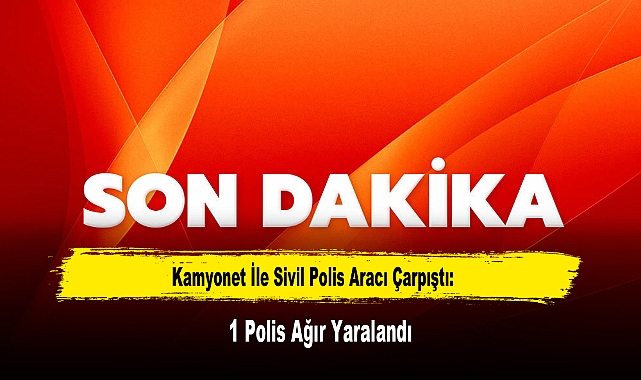 Kamyonet İle Sivil Polis Aracı Çarpıştı: 1 Polis Ağır Yaralandı