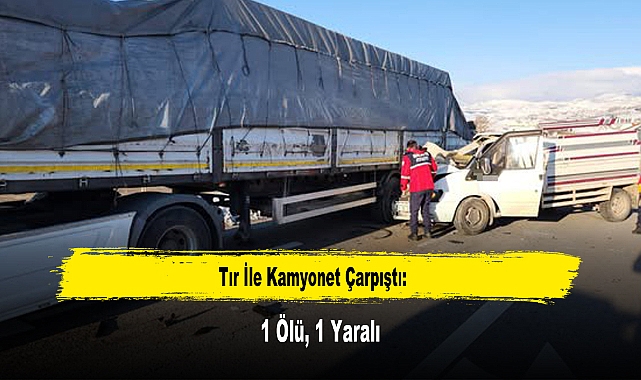 Tır İle Kamyonet Çarpıştı: 1 Ölü, 1 Yaralı