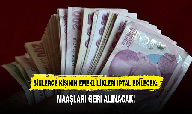BİNLERCE KİŞİNİN EMEKLİLİKLERİ İPTAL EDİLECEK: MAAŞLARI GERİ ALINACAK!