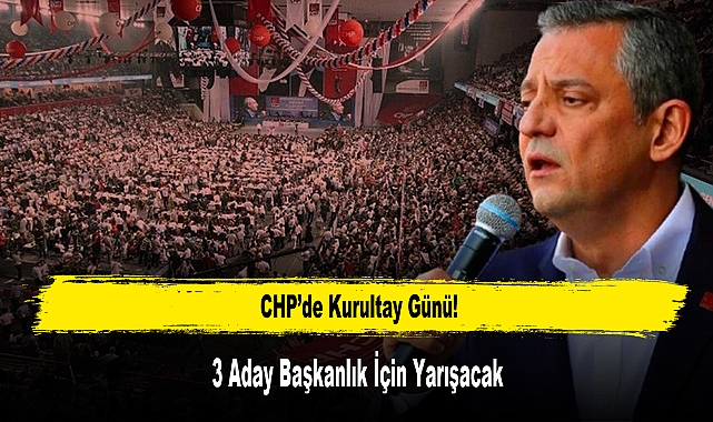 CHP’de Kurultay Günü! 3 Aday Başkanlık İçin Yarışacak