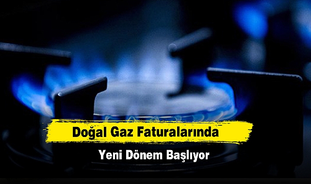 Doğal Gaz Faturalarında Yeni Dönem Başlıyor
