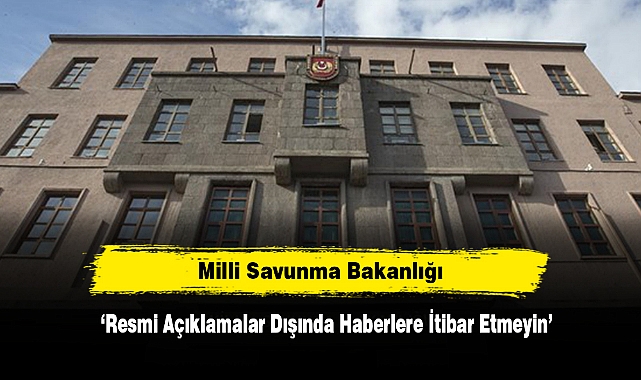 MSB: Resmi Açıklamalar Dışında Haberlere İtibar Etmeyin