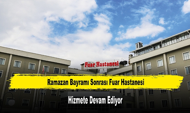 Ramazan Bayramı Sonrası Fuar Hastanesi Hizmete Devam Ediyor
