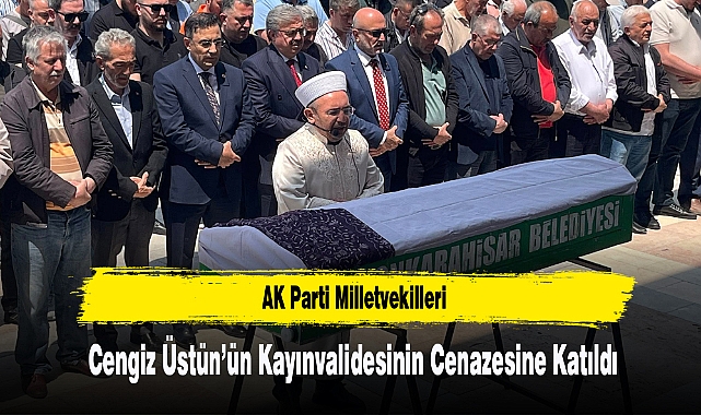 AK Parti Milletvekilleri, Cengiz Üstün’ün Kayınvalidesinin Cenazesine Katıldı