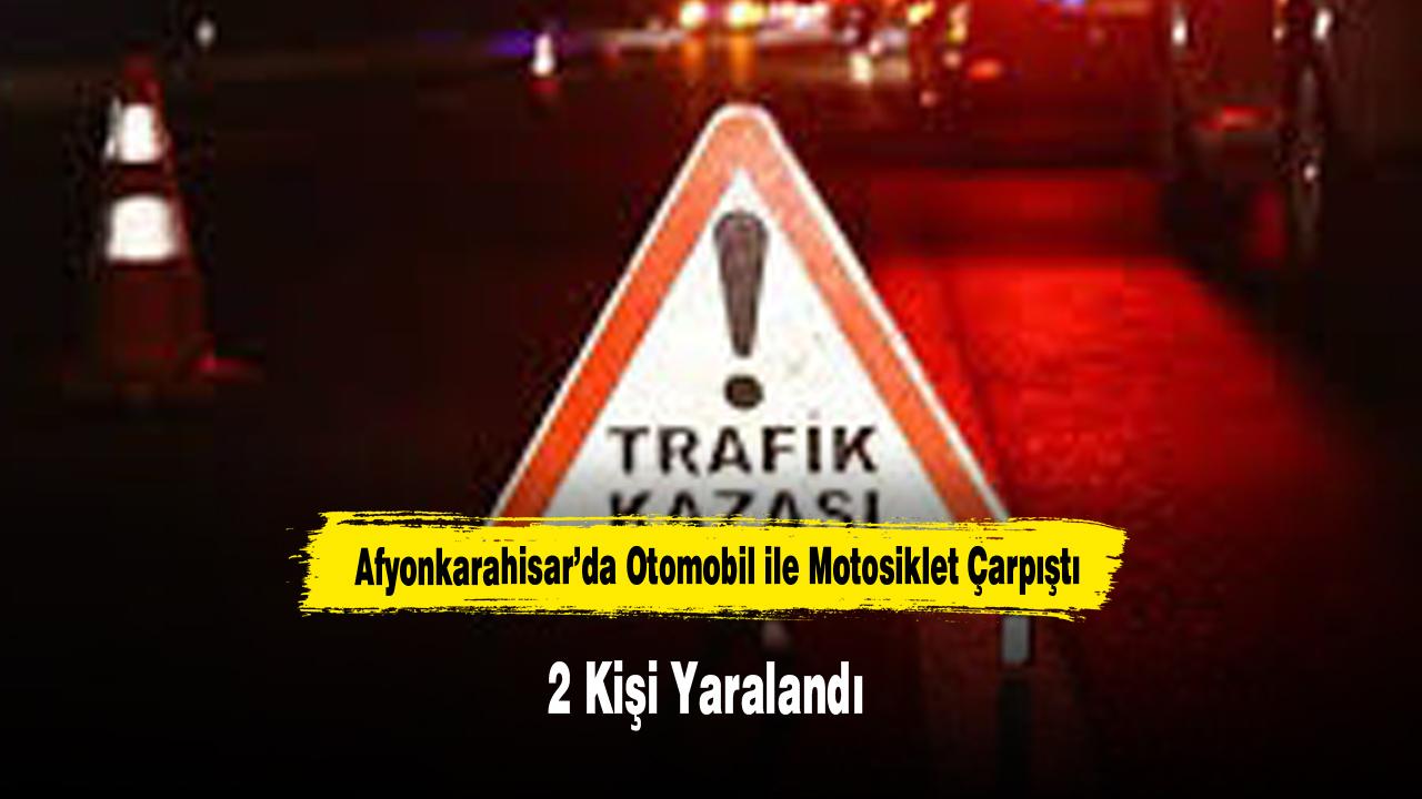 Afyonkarahisar’da Otomobil ile Motosiklet Çarpıştı: 2 Kişi Y