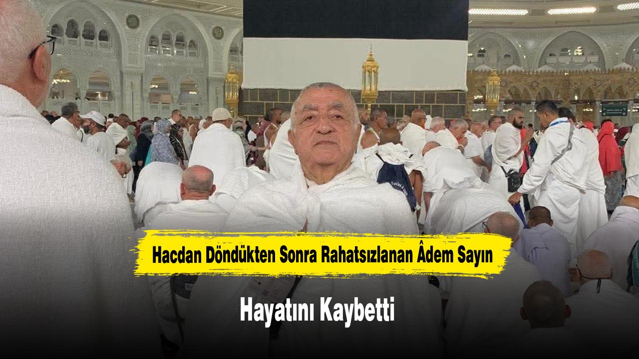 Hacdan Döndükten Sonra Rahatsızlanan Âdem Sayın Hayatını Kay