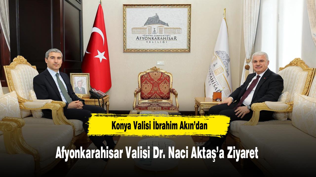 Konya Valisi İbrahim Akın’dan Afyonkarahisar Valisi Dr. Naci Aktaş’a Ziyaret