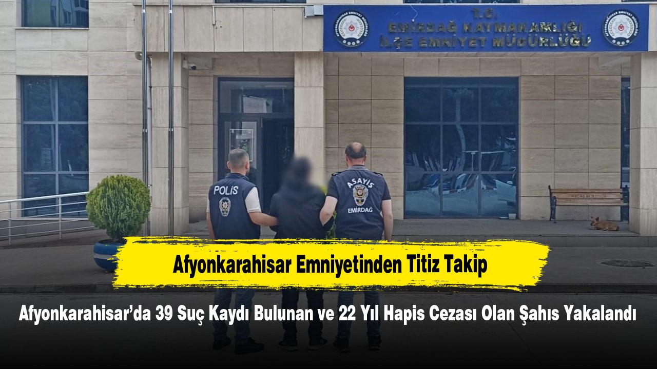Afyonkarahisar’da 39 Suç Kaydı Bulunan ve 22 Yıl Hapis Cezası Olan Şahıs Yakalandı