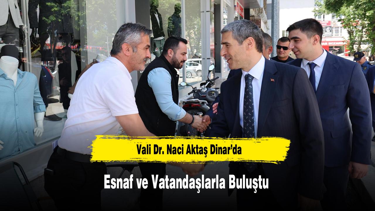 Vali Dr. Naci Aktaş Dinar’da Esnaf ve Vatandaşlarla Buluştu