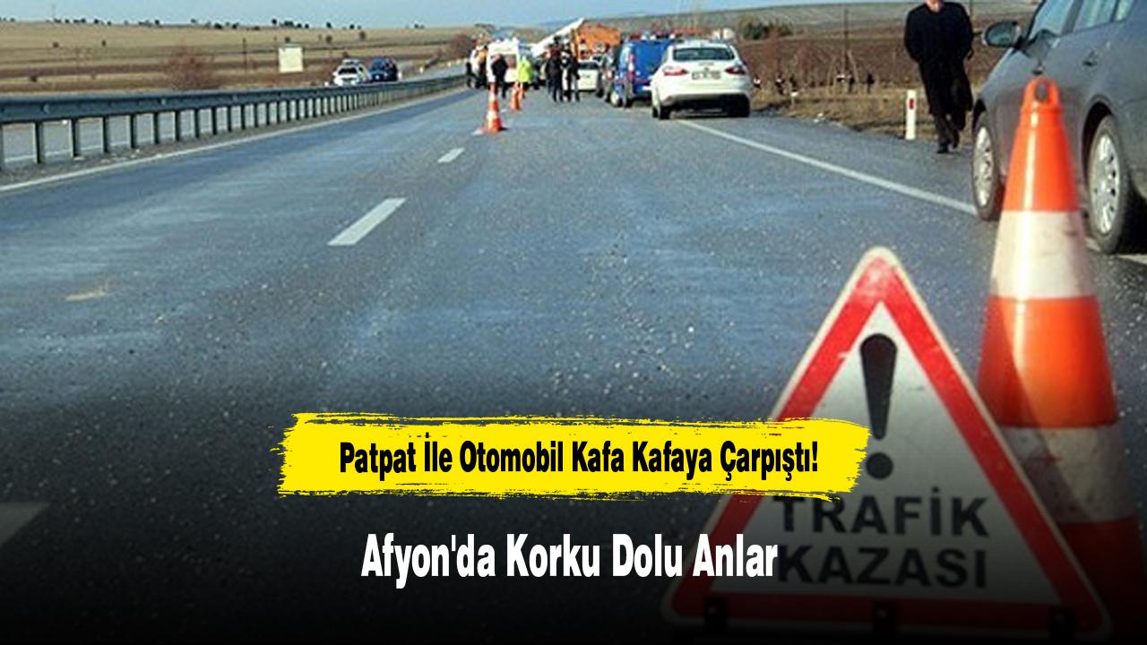 Patpat İle Otomobil Kafa Kafaya Çarpıştı! Afyon'da Korku Dolu Anlar