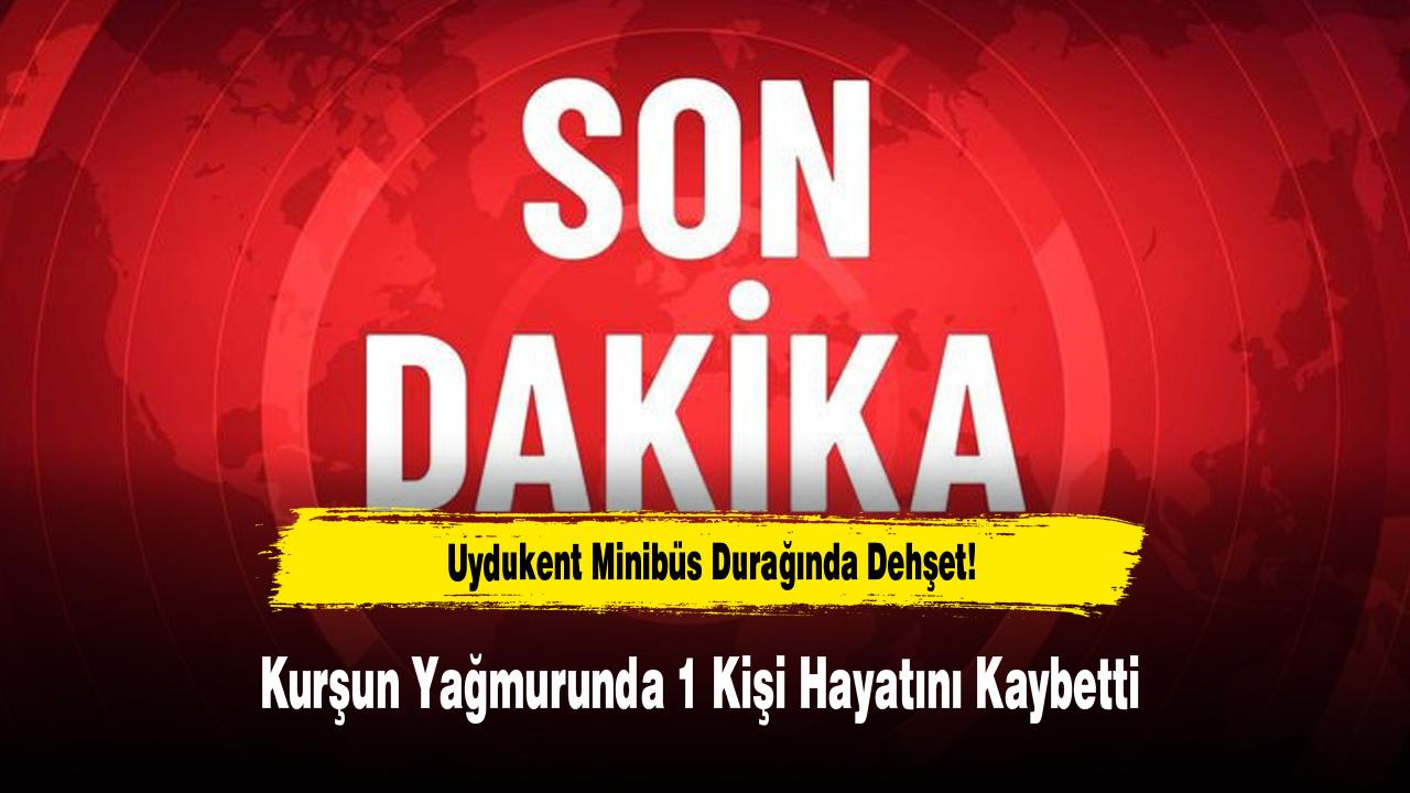 Uydukent Minibüs Durağında Dehşet! Kurşun Yağmurunda 1 Kişi Hayatını Kaybetti