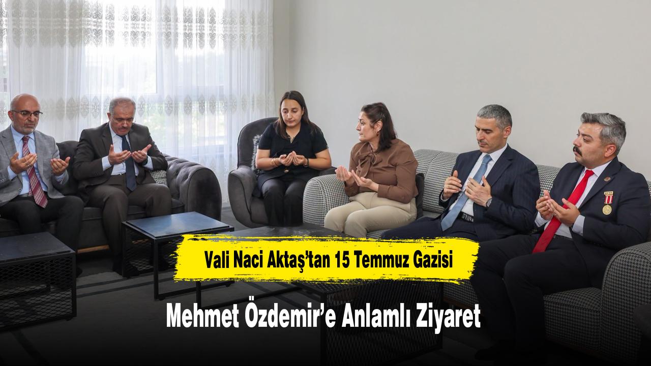 Vali Naci Aktaş’tan 15 Temmuz Gazisi Mehmet Özdemir’e Anlamlı Ziyaret